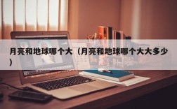 月亮和地球哪个大（月亮和地球哪个大大多少）
