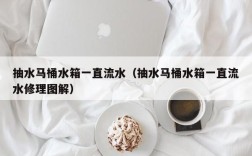 抽水马桶水箱一直流水（抽水马桶水箱一直流水修理图解）