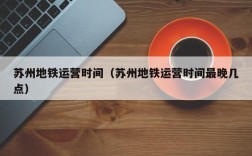 苏州地铁运营时间（苏州地铁运营时间最晚几点）
