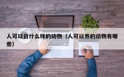 人可以日什么样的动物（人可以养的动物有哪些）