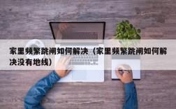 家里频繁跳闸如何解决（家里频繁跳闸如何解决没有地线）