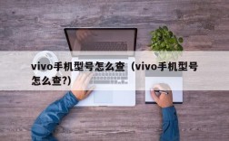vivo手机型号怎么查（vivo手机型号怎么查?）
