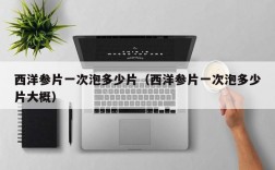 西洋参片一次泡多少片（西洋参片一次泡多少片大概）