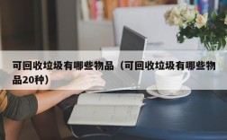 可回收垃圾有哪些物品（可回收垃圾有哪些物品20种）
