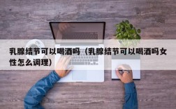 乳腺结节可以喝酒吗（乳腺结节可以喝酒吗女性怎么调理）
