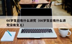66岁生日有什么讲究（66岁生日有什么讲究没有女儿）