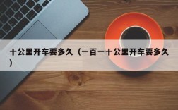 十公里开车要多久（一百一十公里开车要多久）