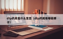 dtp药房是什么意思（dtp药房有哪些牌子）