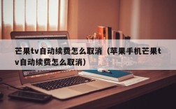 芒果tv自动续费怎么取消（苹果手机芒果tv自动续费怎么取消）
