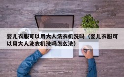婴儿衣服可以用大人洗衣机洗吗（婴儿衣服可以用大人洗衣机洗吗怎么洗）