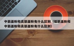 中筋面粉和高筋面粉有什么区别（低筋面粉和中筋面粉和高筋面粉有什么区别）