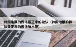 韩国泡菜的做法最正宗的做法（韩国泡菜的做法最正宗的做法腌小葱）