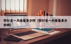 秒针走一大格是多少秒（秒针走一大格是多少秒啊）