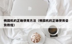 椭圆机的正确使用方法（椭圆机的正确使用姿势教程）