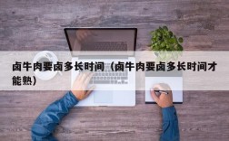 卤牛肉要卤多长时间（卤牛肉要卤多长时间才能熟）