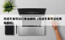 月经不来可以打黄体酮吗（月经不来可以吃黄体酮吗）