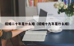 结婚二十年是什么婚（结婚十九年是什么婚）