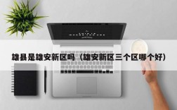 雄县是雄安新区吗（雄安新区三个区哪个好）