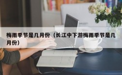 梅雨季节是几月份（长江中下游梅雨季节是几月份）