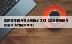 高硼硅玻璃与普通玻璃的区别（高硼硅玻璃与普通玻璃的区别知乎）
