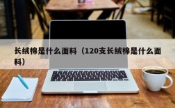 长绒棉是什么面料（120支长绒棉是什么面料）