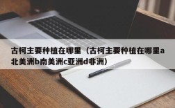 古柯主要种植在哪里（古柯主要种植在哪里a北美洲b南美洲c亚洲d非洲）