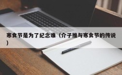 寒食节是为了纪念谁（介子推与寒食节的传说）