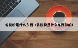 谷朊粉是什么东西（谷朊粉是什么东西做的）