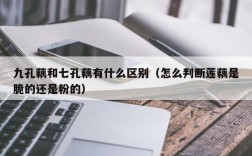 九孔藕和七孔藕有什么区别（怎么判断莲藕是脆的还是粉的）