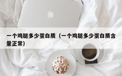 一个鸡腿多少蛋白质（一个鸡腿多少蛋白质含量正常）