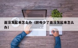 面没发起来怎么办（酵母少了面没发起来怎么办）
