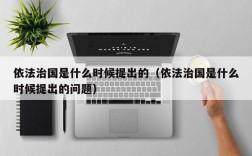 依法治国是什么时候提出的（依法治国是什么时候提出的问题）
