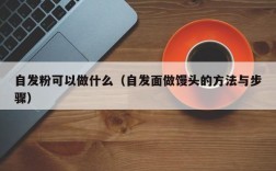 自发粉可以做什么（自发面做馒头的方法与步骤）