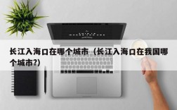 长江入海口在哪个城市（长江入海口在我国哪个城市?）
