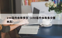 150毫升水有多少（150毫升水有多少厘米高）
