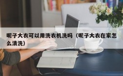 呢子大衣可以用洗衣机洗吗（呢子大衣在家怎么清洗）