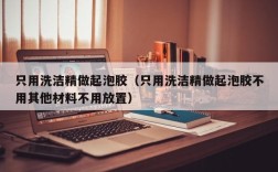 只用洗洁精做起泡胶（只用洗洁精做起泡胶不用其他材料不用放置）