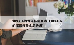 sus316的保温杯能用吗（sus316的保温杯是食品级吗）