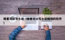 哪里可以写小说（哪里可以写小说赚钱的软件）