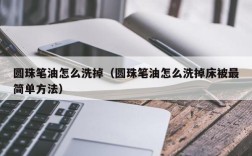 圆珠笔油怎么洗掉（圆珠笔油怎么洗掉床被最简单方法）