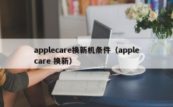 applecare换新机条件（applecare 换新）