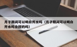 月子期间可以喝白开水吗（月子期间可以喝白开水吗会回奶吗）