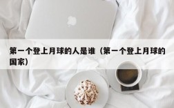 第一个登上月球的人是谁（第一个登上月球的国家）