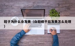 鞋子为什么会发黄（白鞋晒干后发黄怎么处理）