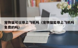 宠物猫可以带上飞机吗（宠物猫能带上飞机吗免费的吗）