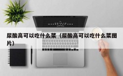尿酸高可以吃什么菜（尿酸高可以吃什么菜图片）
