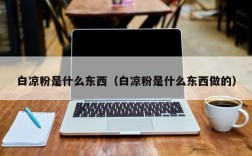 白凉粉是什么东西（白凉粉是什么东西做的）