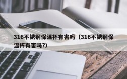 316不锈钢保温杯有害吗（316不锈钢保温杯有害吗?）