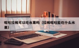 呕吐拉稀可以吃水果吗（拉稀呕吐能吃什么水果）