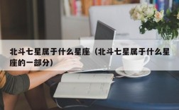 北斗七星属于什么星座（北斗七星属于什么星座的一部分）